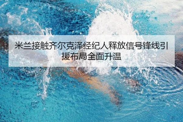 米兰接触齐尔克泽经纪人释放信号锋线引援布局全面升温